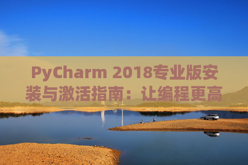 PyCharm 2018专业版安装与激活指南：让编程更高效